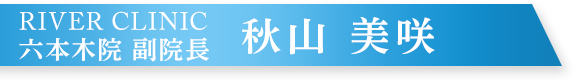 RIVER CLINIC 六本木院 副院長 秋山美咲